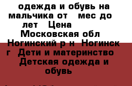 одежда и обувь на мальчика от 6 мес до 3 лет › Цена ­ 2 500 - Московская обл., Ногинский р-н, Ногинск г. Дети и материнство » Детская одежда и обувь   